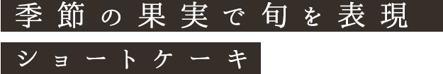 季節の果実で旬を表現ショートケーキ